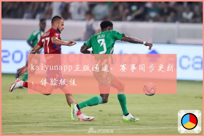 kaiyunapp正版通道，赛事同步更新，体验极佳