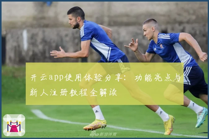开云app使用体验分享：功能亮点与新人注册教程全解读