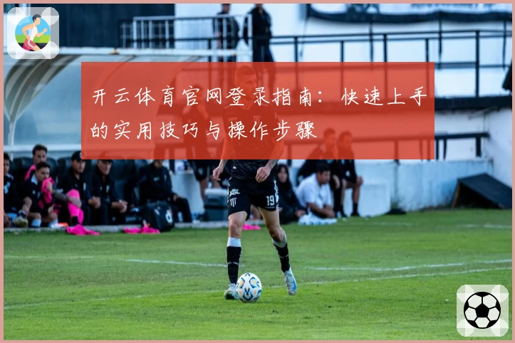 开云体育官网登录指南：快速上手的实用技巧与操作步骤