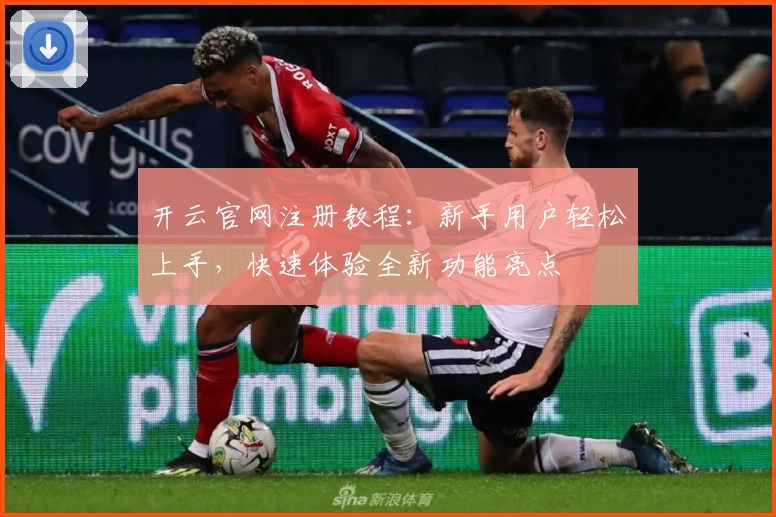 开云官网注册教程：新手用户轻松上手，快速体验全新功能亮点