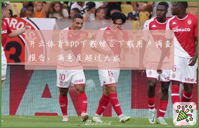 开云体育app下载综合下载用户调查报告，满意度超过九成